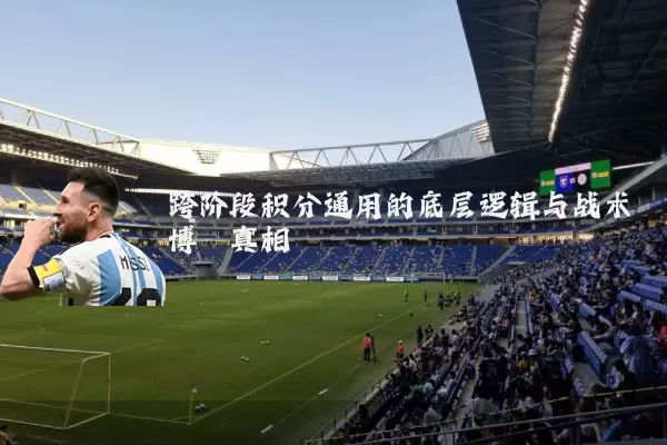 跨阶段积分通用的底层逻辑与战术博弈真相
