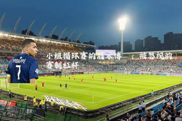 小组循环赛的战术博弈：被忽视的赛制杠杆