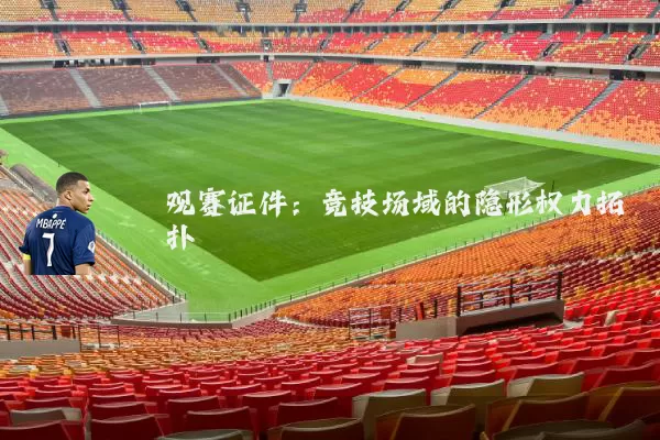观赛证件:竞技场域的隐形权力拓扑