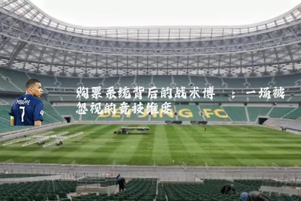 购票系统背后的战术博弈:一场被忽视的竞技维度