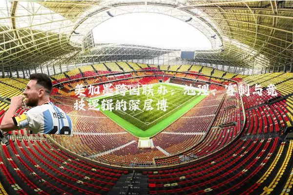 美加墨跨国联办:地理、赛制与竞技逻辑的深层博弈