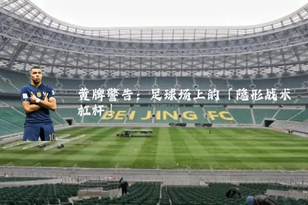 黄牌警告:足球场上的「隐形战术杠杆」